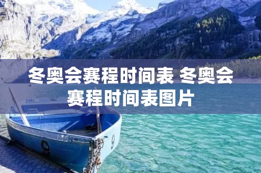 冬奥会赛程时间表 冬奥会赛程时间表图片 冬奥会赛程时间表 冬奥会赛程时间表图片