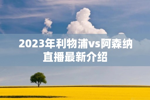 2023年利物浦vs阿森纳直播最新介绍