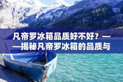 凡帝罗冰箱品质好不好？——揭秘凡帝罗冰箱的品质与性价比