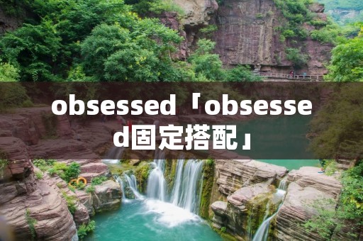 obsessed「obsessed固定搭配」 obsessed「obsessed固定搭配」