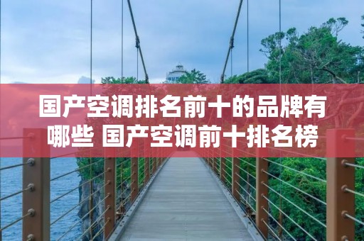 国产空调排名前十的品牌有哪些 国产空调前十排名榜