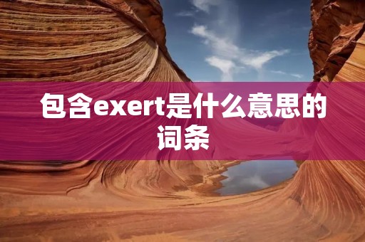 包含exert是什么意思的词条
