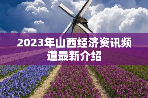 2023年山西经济资讯频道最新介绍