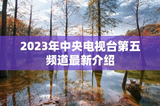 2023年中央电视台第五频道最新介绍 2023年中央电视台第五频道最新介绍