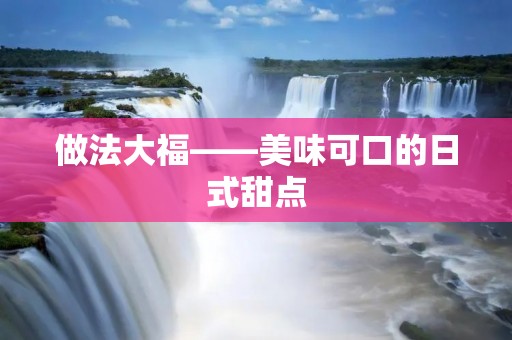 做法大福——美味可口的日式甜点