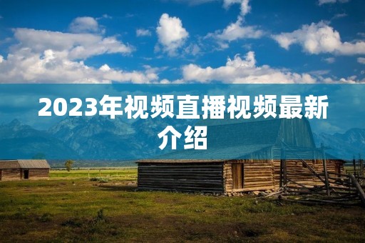 2023年视频直播视频最新介绍