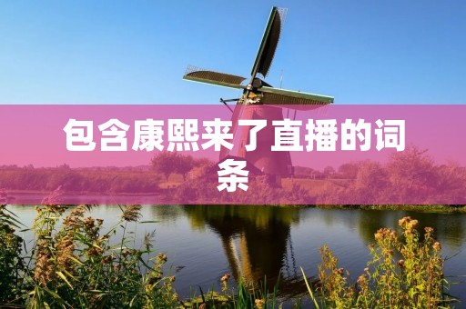 包含康熙来了直播的词条 包含康熙来了直播的词条