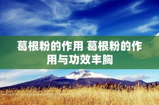 葛根粉的作用 葛根粉的作用与功效丰胸
