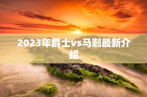 2023年爵士vs马刺最新介绍