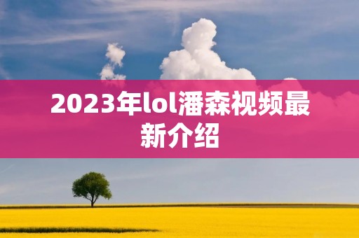 2023年lol潘森视频最新介绍
