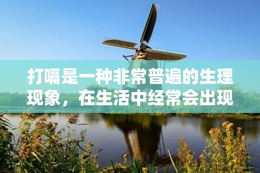打嗝是一种非常普遍的生理现象,在生活中经常会出现。不过,很多人对于打嗝的原因以及如何缓解打嗝感到非常困惑。本文将从打嗝的原因、分类、缓解方法等多方面进行详细的解析,帮助大家更好地了解打嗝的相关知识。