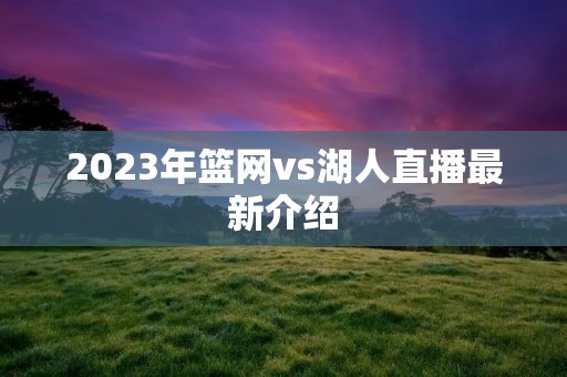 2023年篮网vs湖人直播最新介绍