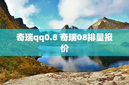 奇瑞qq0.8 奇瑞08排量报价