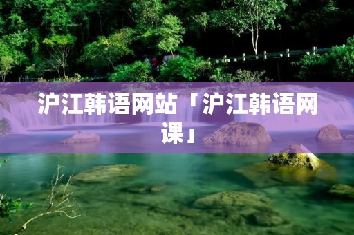 沪江韩语网站「沪江韩语网课」