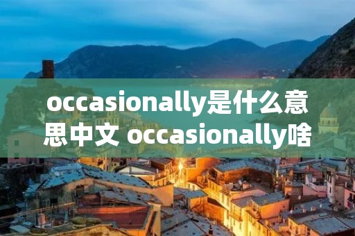 occasionally是什么意思中文 occasionally啥意思