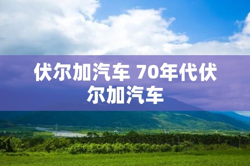伏尔加汽车 70年代伏尔加汽车 伏尔加汽车 70年代伏尔加汽车
