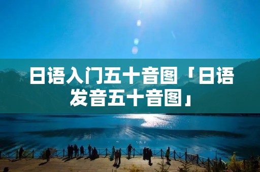日语入门五十音图「日语发音五十音图」