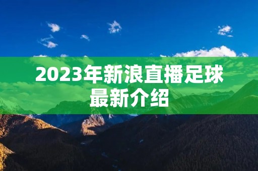 2023年新浪直播足球最新介绍 2023年新浪直播足球最新介绍