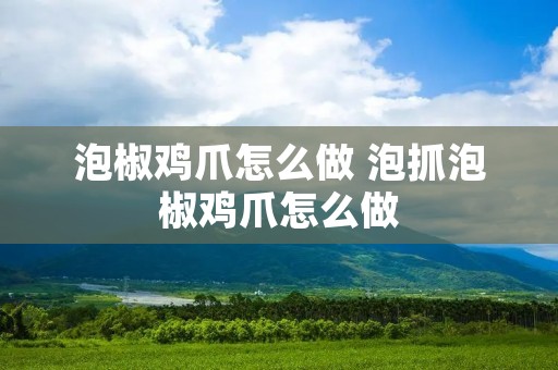 泡椒鸡爪怎么做 泡抓泡椒鸡爪怎么做
