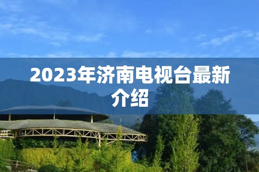 2023年济南电视台最新介绍