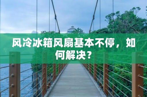 风冷冰箱风扇基本不停，如何解决？