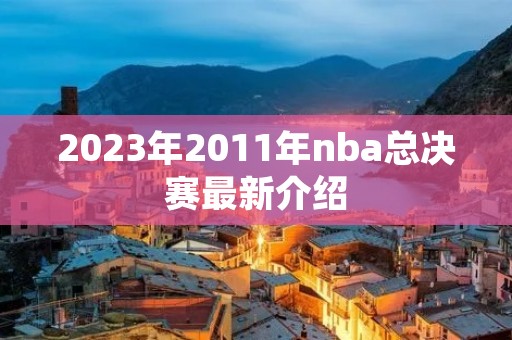 2023年2011年nba总决赛最新介绍