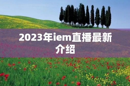 2023年iem直播最新介绍