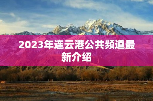 2023年连云港公共频道最新介绍