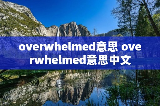 overwhelmed意思 overwhelmed意思中文
