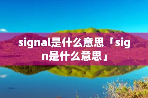 signal是什么意思「sign是什么意思」