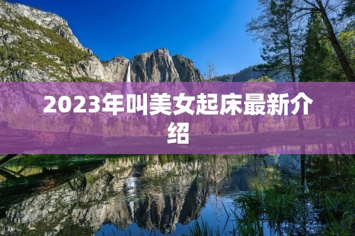 2023年叫美女起床最新介绍