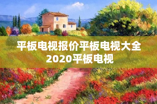 平板电视报价平板电视大全 2020平板电视
