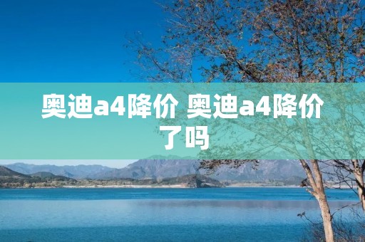 奥迪a4降价 奥迪a4降价了吗