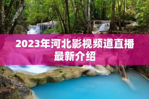 2023年河北影视频道直播最新介绍