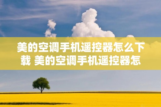 美的空调手机遥控器怎么下载 美的空调手机遥控器怎么下载安装