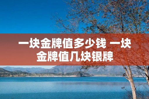 一块金牌值多少钱 一块金牌值几块银牌