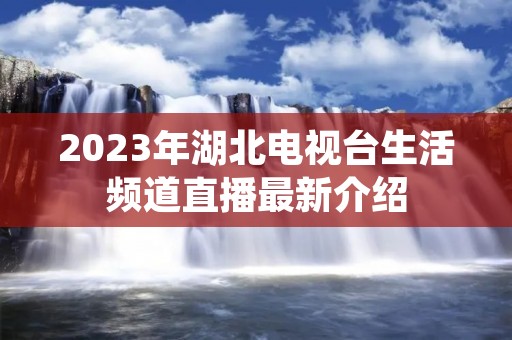 2023年湖北电视台生活频道直播最新介绍