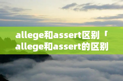 allege和assert区别「allege和assert的区别」
