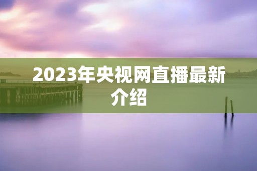 2023年央视网直播最新介绍