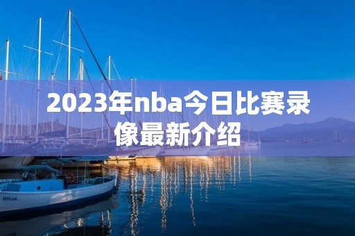 2023年nba今日比赛录像最新介绍 2023年nba今日比赛录像最新介绍