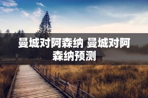 曼城对阿森纳 曼城对阿森纳预测 曼城对阿森纳 曼城对阿森纳预测