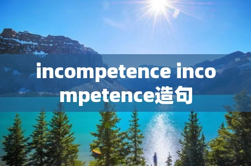 incompetence incompetence造句