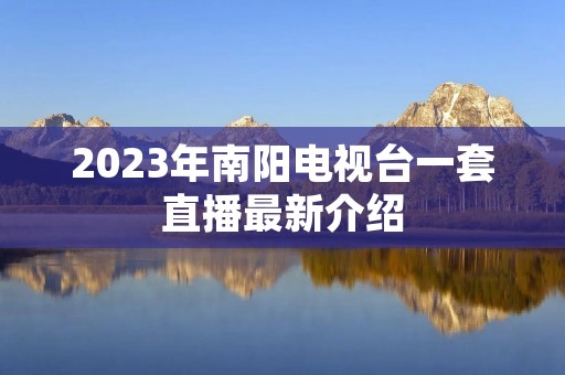 2023年南阳电视台一套直播最新介绍