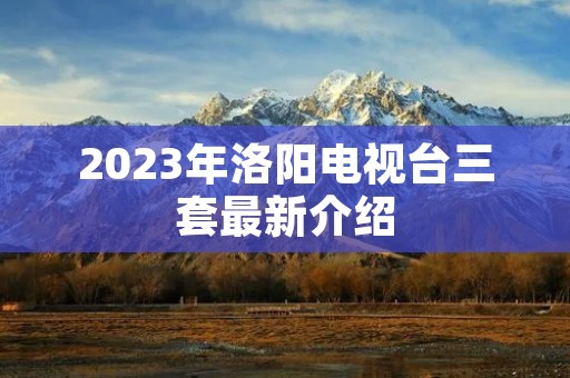 2023年洛阳电视台三套最新介绍