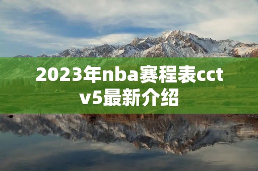 2023年nba赛程表cctv5最新介绍 2023年nba赛程表cctv5最新介绍