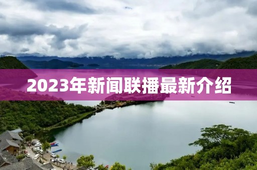 2023年新闻联播最新介绍