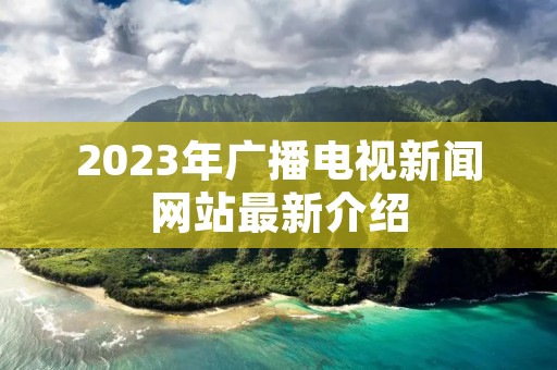 2023年广播电视新闻网站最新介绍