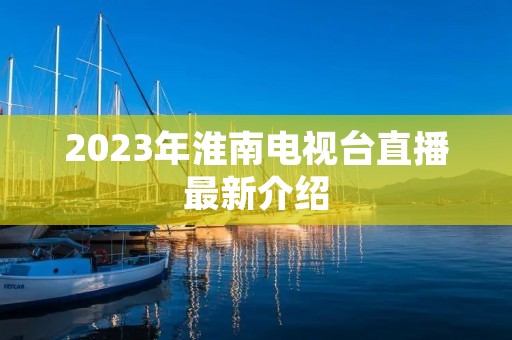 2023年淮南电视台直播最新介绍
