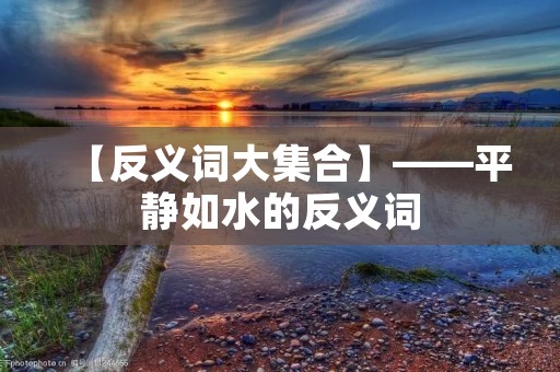 【反义词大集合】——平静如水的反义词