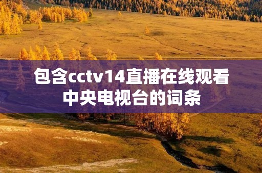 包含cctv14直播在线观看中央电视台的词条